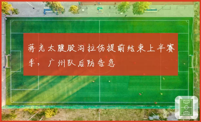 蒋光太腹股沟拉伤提前结束上半赛季,广州队后防告急