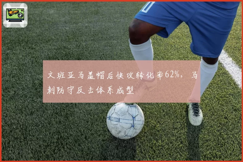 文班亚马盖帽后快攻转化率62%,马刺防守反击体系成型