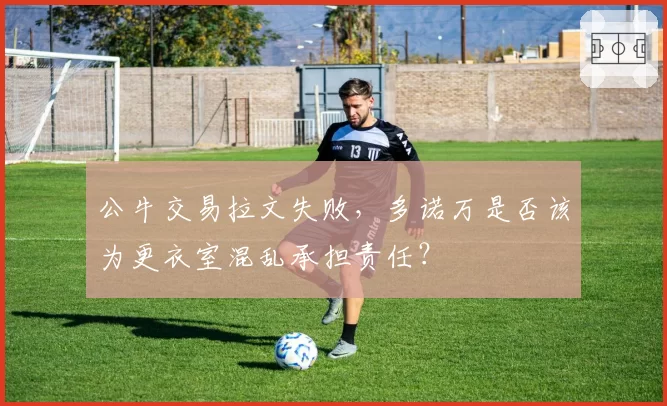 公牛交易拉文失败,多诺万是否该为更衣室混乱承担责任?