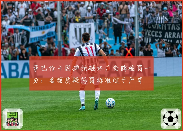 萨巴伦卡因摔拍砸坏广告牌被罚一分,名宿质疑惩罚标准过于严苛
