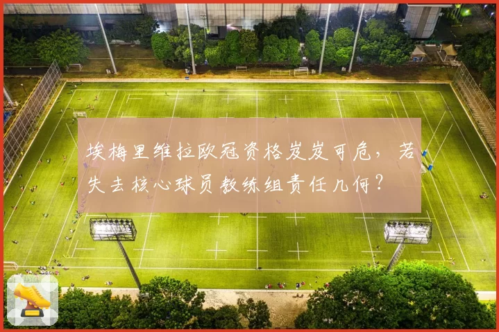 埃梅里维拉欧冠资格岌岌可危,若失去核心球员教练组责任几何?