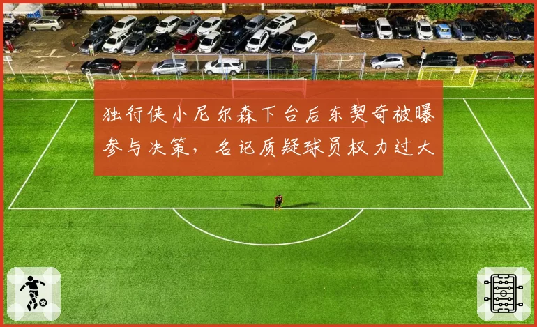 独行侠小尼尔森下台后东契奇被曝参与决策,名记质疑球员权力过大