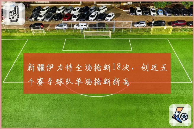新疆伊力特全场抢断18次,创近五个赛季球队单场抢断新高