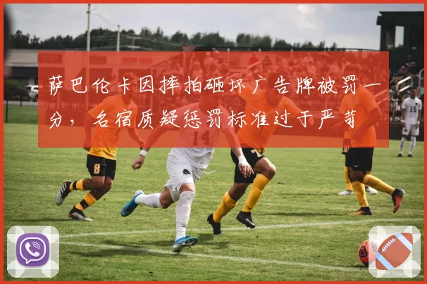 萨巴伦卡因摔拍砸坏广告牌被罚一分,名宿质疑惩罚标准过于严苛