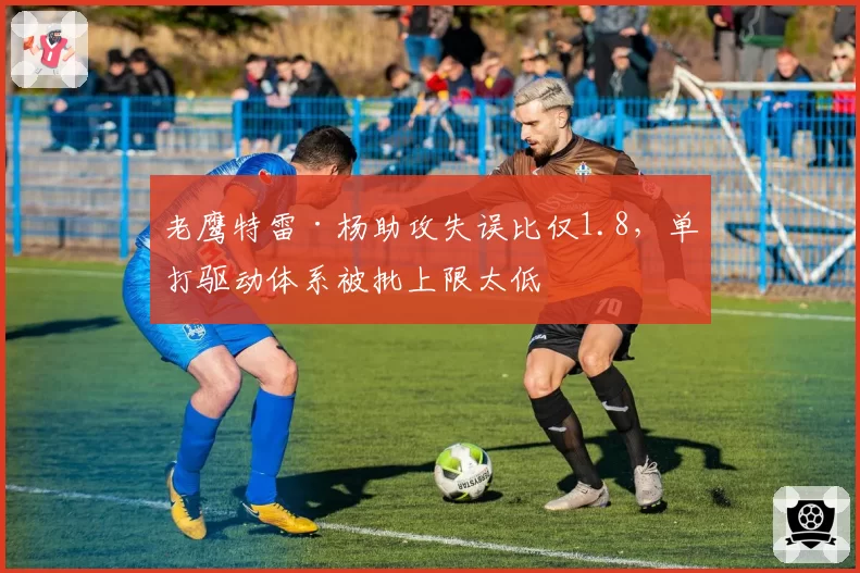 老鹰特雷·杨助攻失误比仅1.8,单打驱动体系被批上限太低