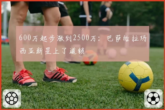 600万起步涨到2500万:巴萨给拉玛西亚新星上了道锁