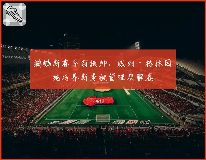 鹈鹕新赛季前换帅,威利·格林因拒绝培养新秀被管理层解雇